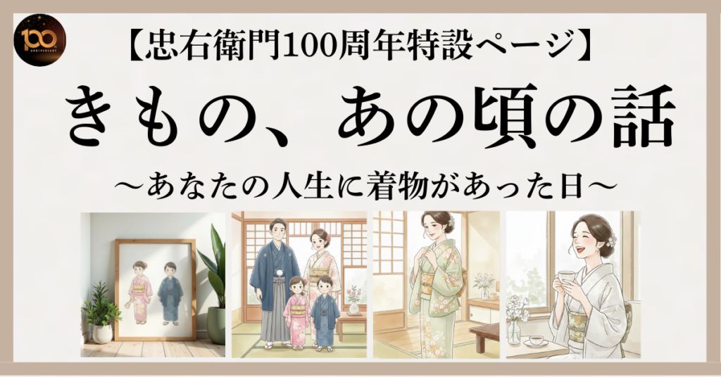 【忠右衛門100周年特設ページ】きもの、あの頃の話～あなたの人生に着物があった日～