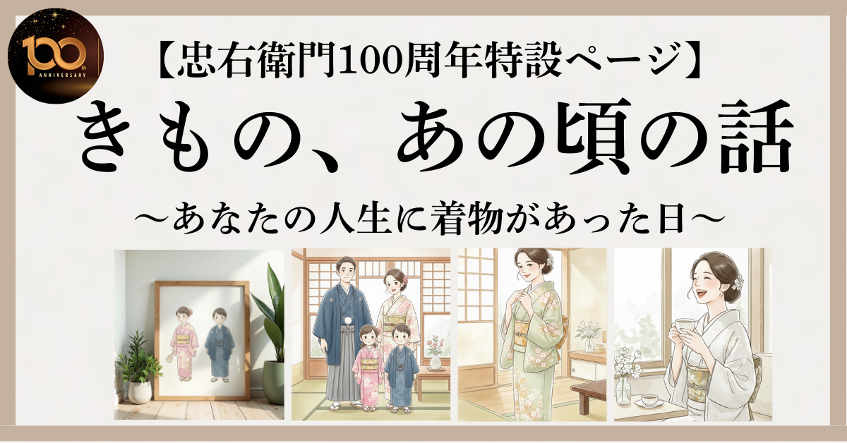 【忠右衛門100周年特設ページ】きもの、あの頃の話～あなたの人生に着物があった日～